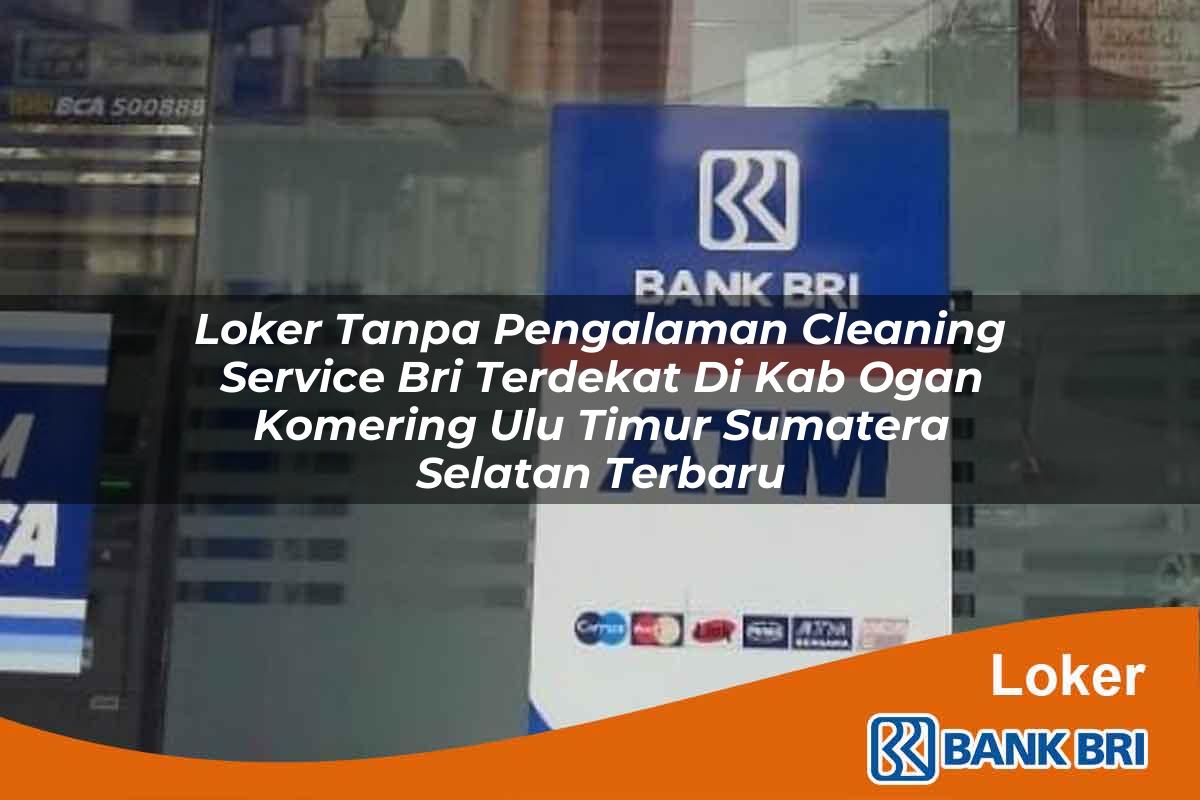 Loker Tanpa Pengalaman Cleaning Service BRI Terdekat di Kab. Ogan Komering Ulu Timur, Sumatera Selatan Terbaru