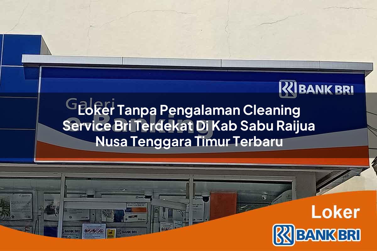Loker Tanpa Pengalaman Cleaning Service BRI Terdekat di Kab. Sabu Raijua, Nusa Tenggara Timur Terbaru