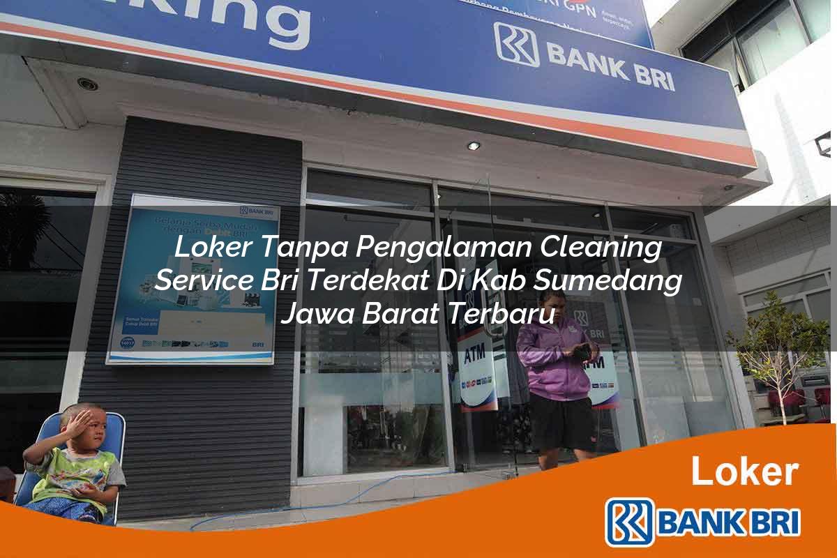 Loker Tanpa Pengalaman Cleaning Service BRI Terdekat di Kab. Sumedang, Jawa Barat Terbaru