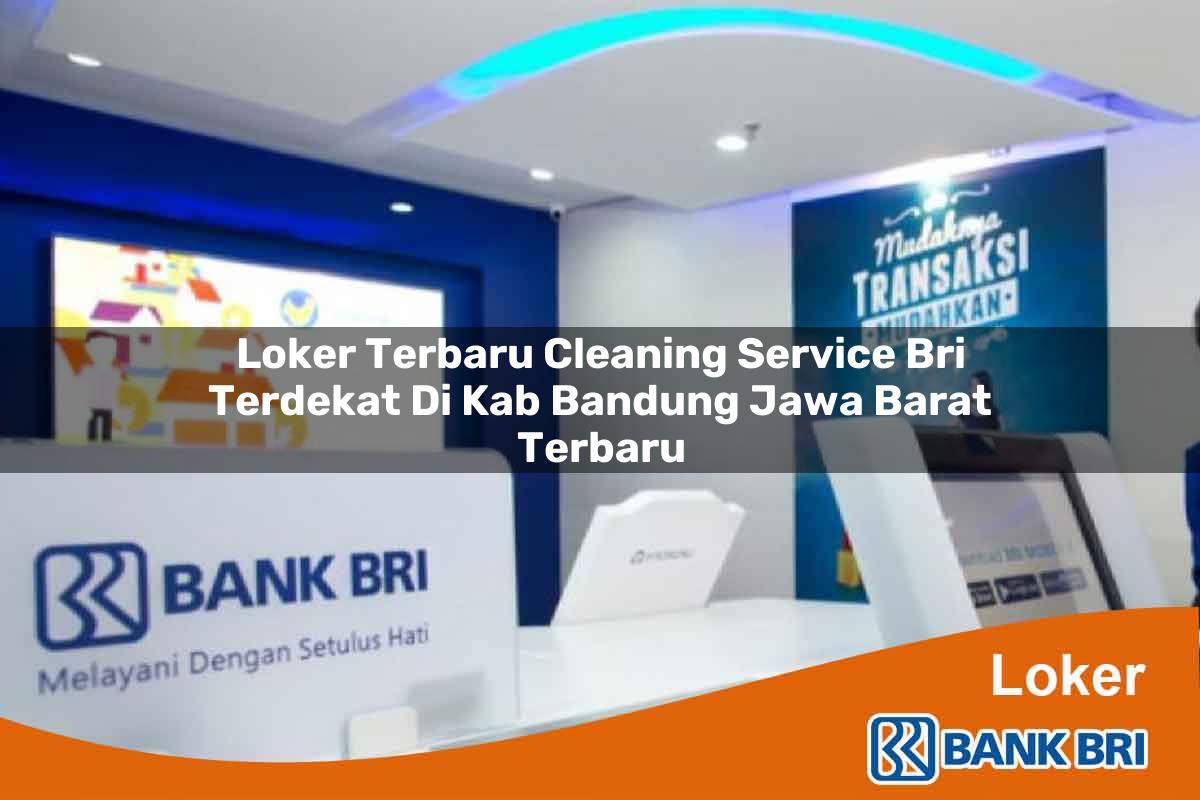 Loker Terbaru Cleaning Service BRI Terdekat di Kab. Bandung, Jawa Barat Terbaru