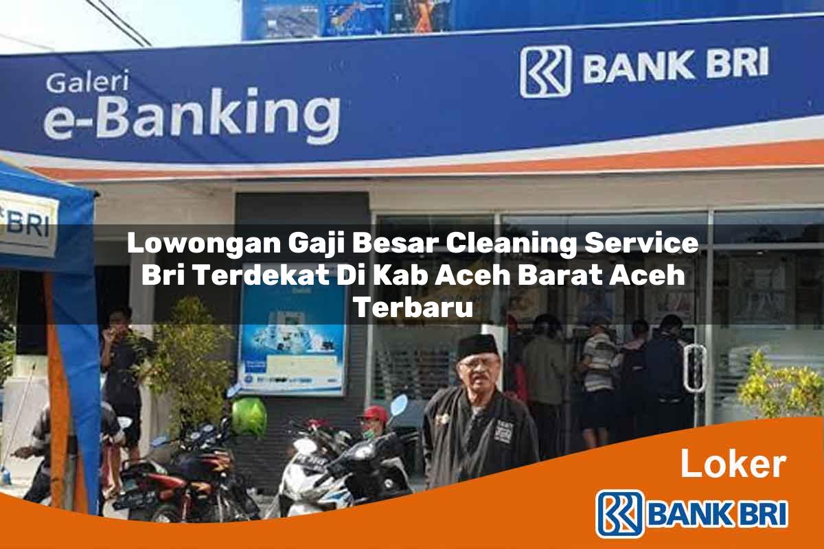 Lowongan Gaji Besar Cleaning Service BRI Terdekat di Kab. Aceh Barat, Aceh Terbaru
