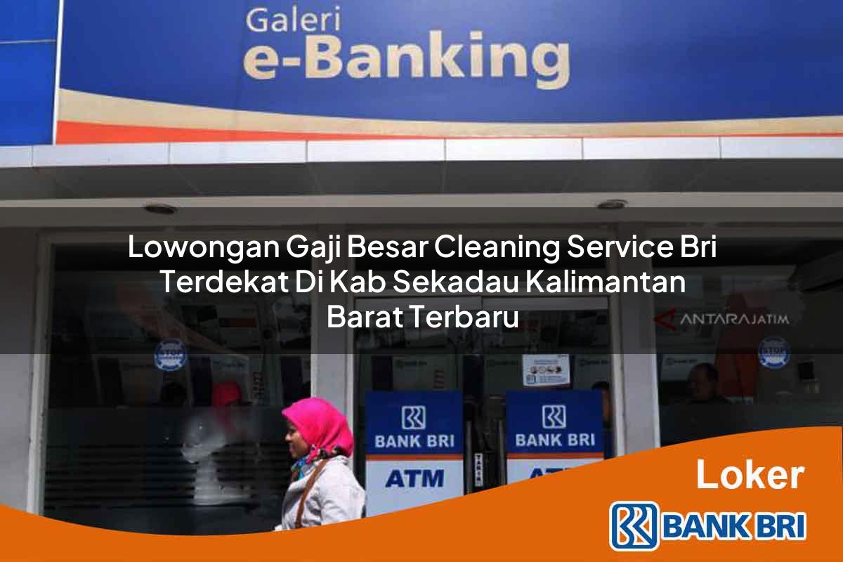 Lowongan Gaji Besar Cleaning Service BRI Terdekat di Kab. Sekadau, Kalimantan Barat Terbaru