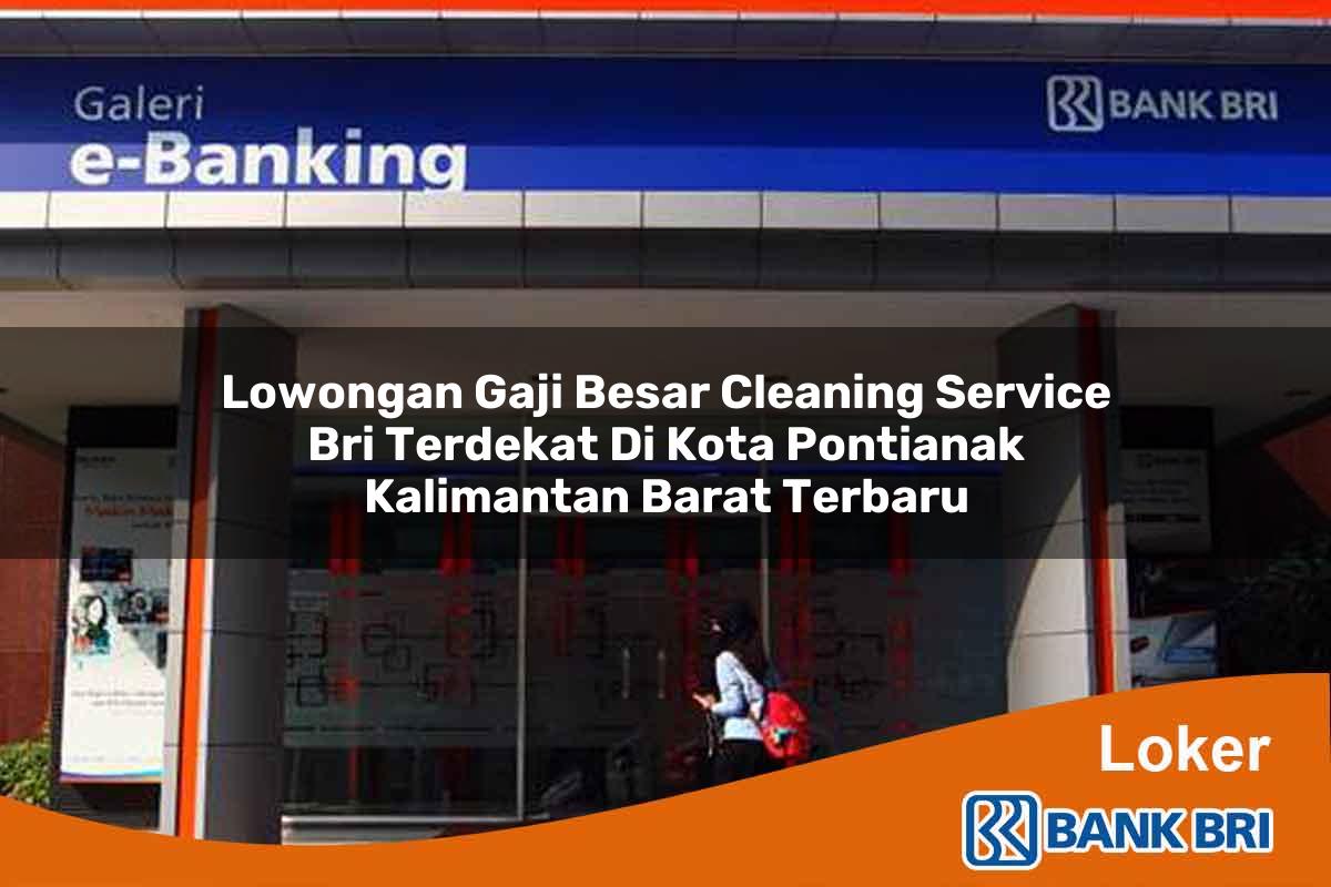 Lowongan Gaji Besar Cleaning Service BRI Terdekat di Kota Pontianak, Kalimantan Barat Terbaru