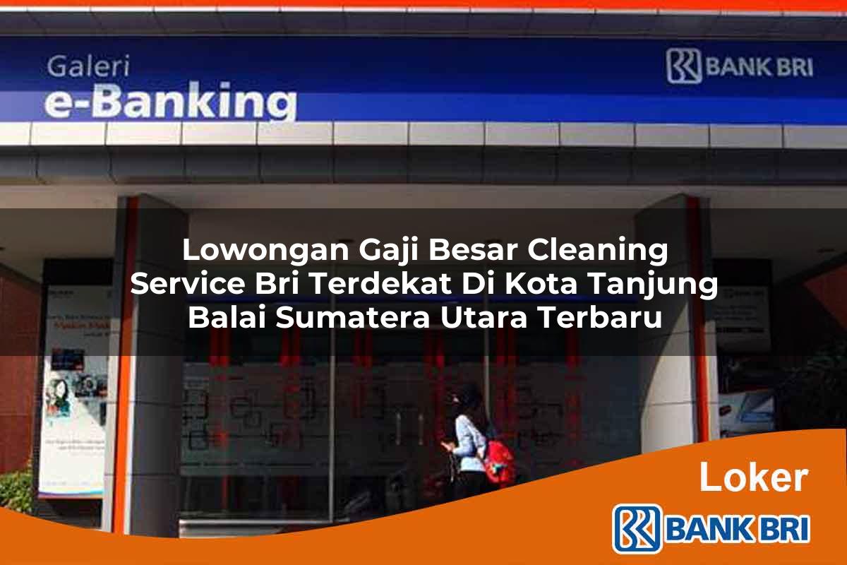 Lowongan Gaji Besar Cleaning Service BRI Terdekat di Kota Tanjung Balai, Sumatera Utara Terbaru