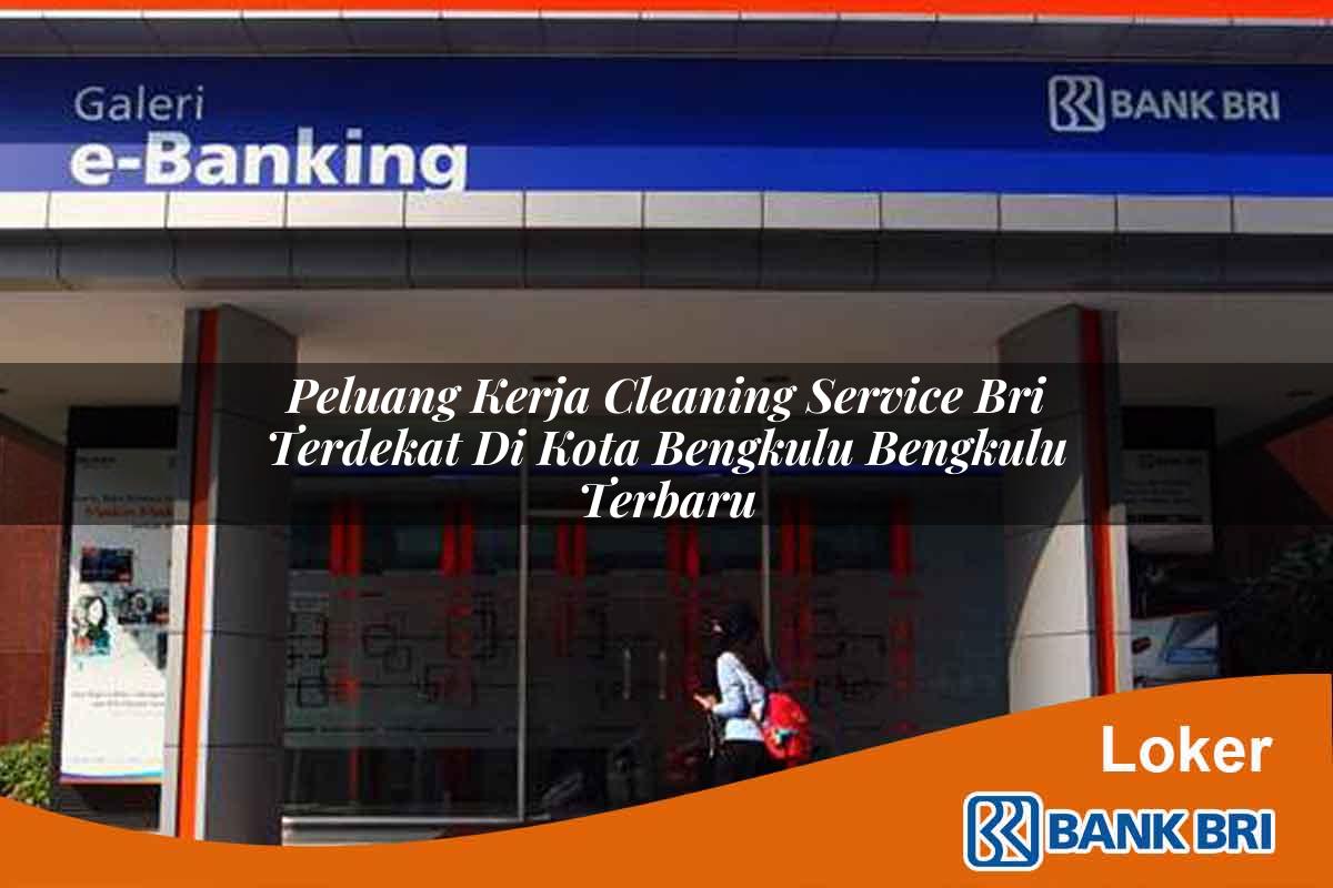 Peluang Kerja Cleaning Service BRI Terdekat di Kota Bengkulu, Bengkulu Terbaru
