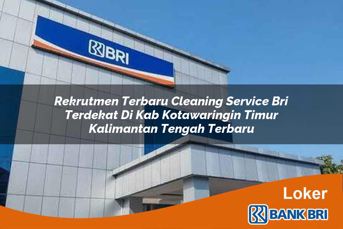 Rekrutmen Terbaru Cleaning Service BRI Terdekat di Kab. Kotawaringin Timur, Kalimantan Tengah Terbaru