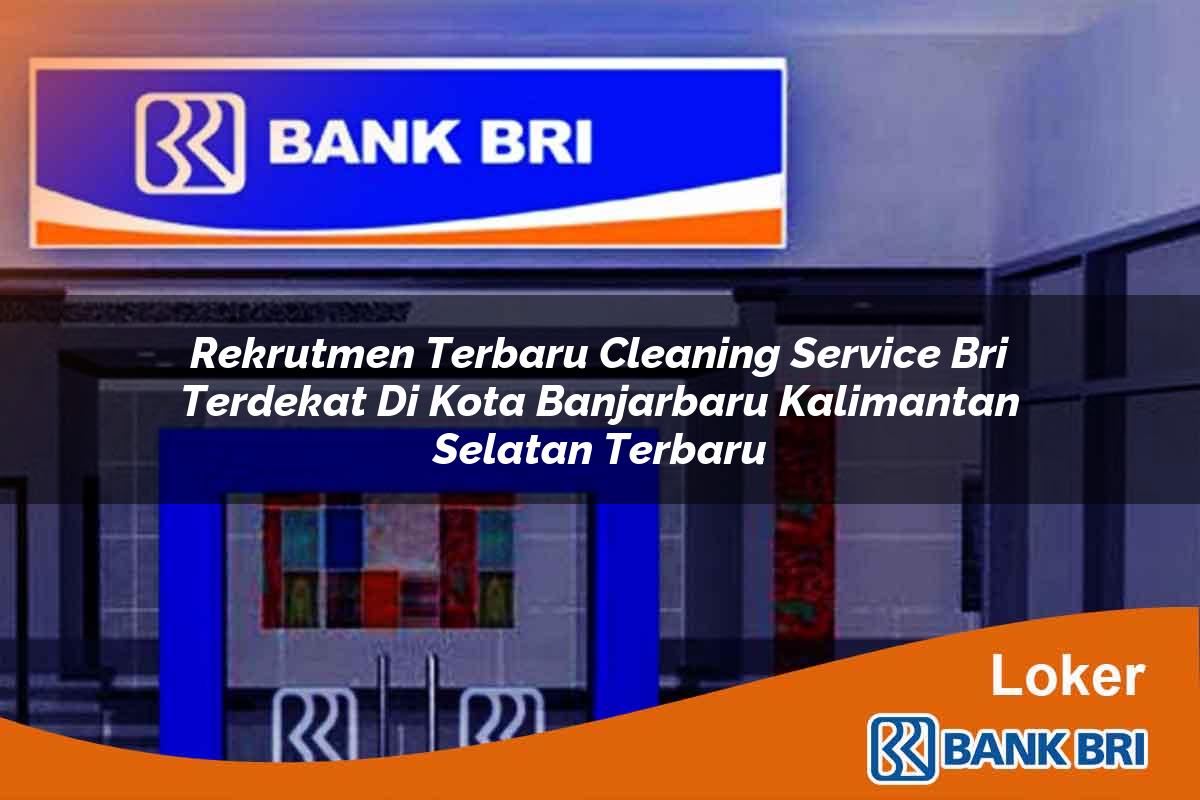 Rekrutmen Terbaru Cleaning Service BRI Terdekat di Kota Banjarbaru, Kalimantan Selatan Terbaru
